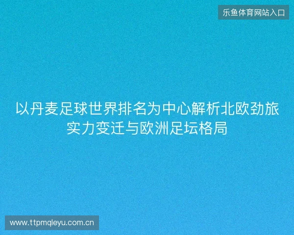 以丹麦足球世界排名为中心解析北欧劲旅实力变迁与欧洲足坛格局